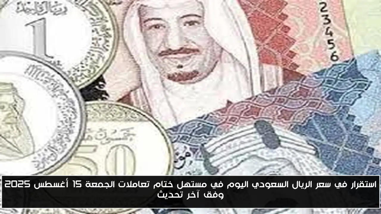 استقرار في سعر الريال السعودي اليوم في مستهل ختام تعاملات الجمعة 15 أغسطس 2025 وفق آخر تحديث