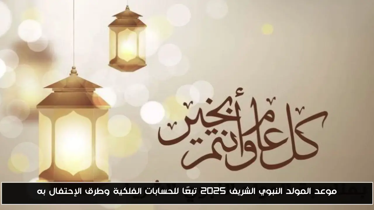 موعد المولد النبوي الشريف 2025 تبعًا للحسابات الفلكية وطرق الإحتفال به