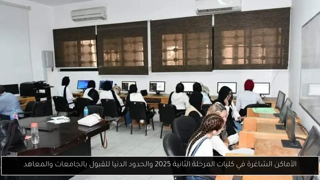 الأماكن الشاغرة في كليات المرحلة الثانية 2025 والحدود الدنيا للقبول بالجامعات والمعاهد