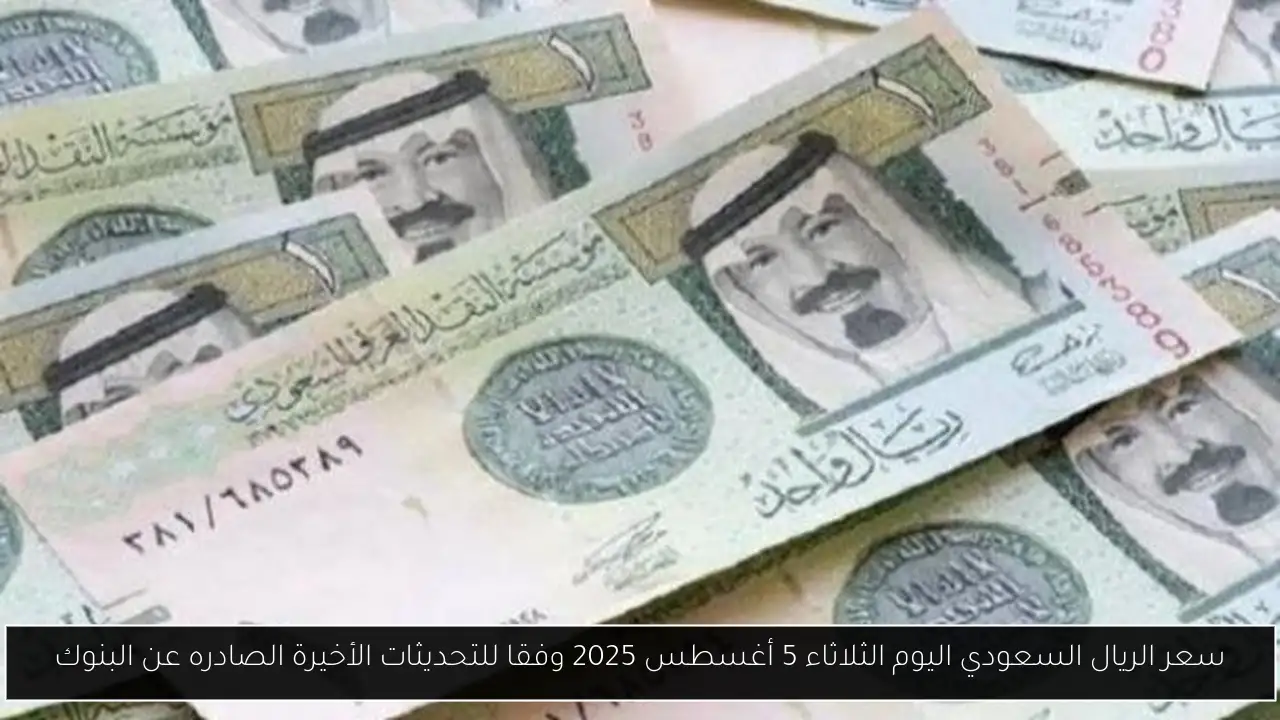 سعر الريال السعودي اليوم الثلاثاء 5 أغسطس 2025 وفقا للتحديثات الأخيرة الصادره عن البنوك