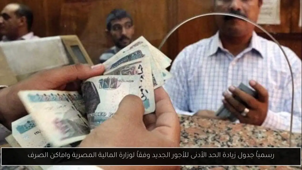 رسمياً جدول زيادة الحد الأدنى للأجور الجديد وفقاً لوزارة المالية المصرية واماكن الصرف