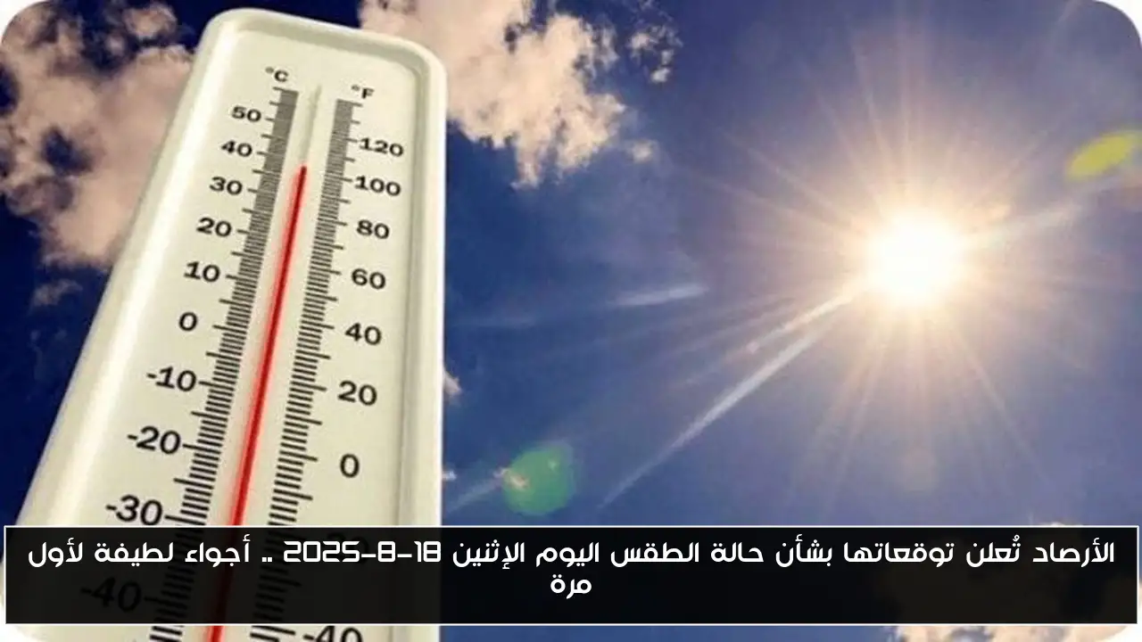 الأرصاد تُعلن توقعاتها بشأن حالة الطقس اليوم الإثنين 18-8-2025 .. أجواء لطيفة لأول مرة