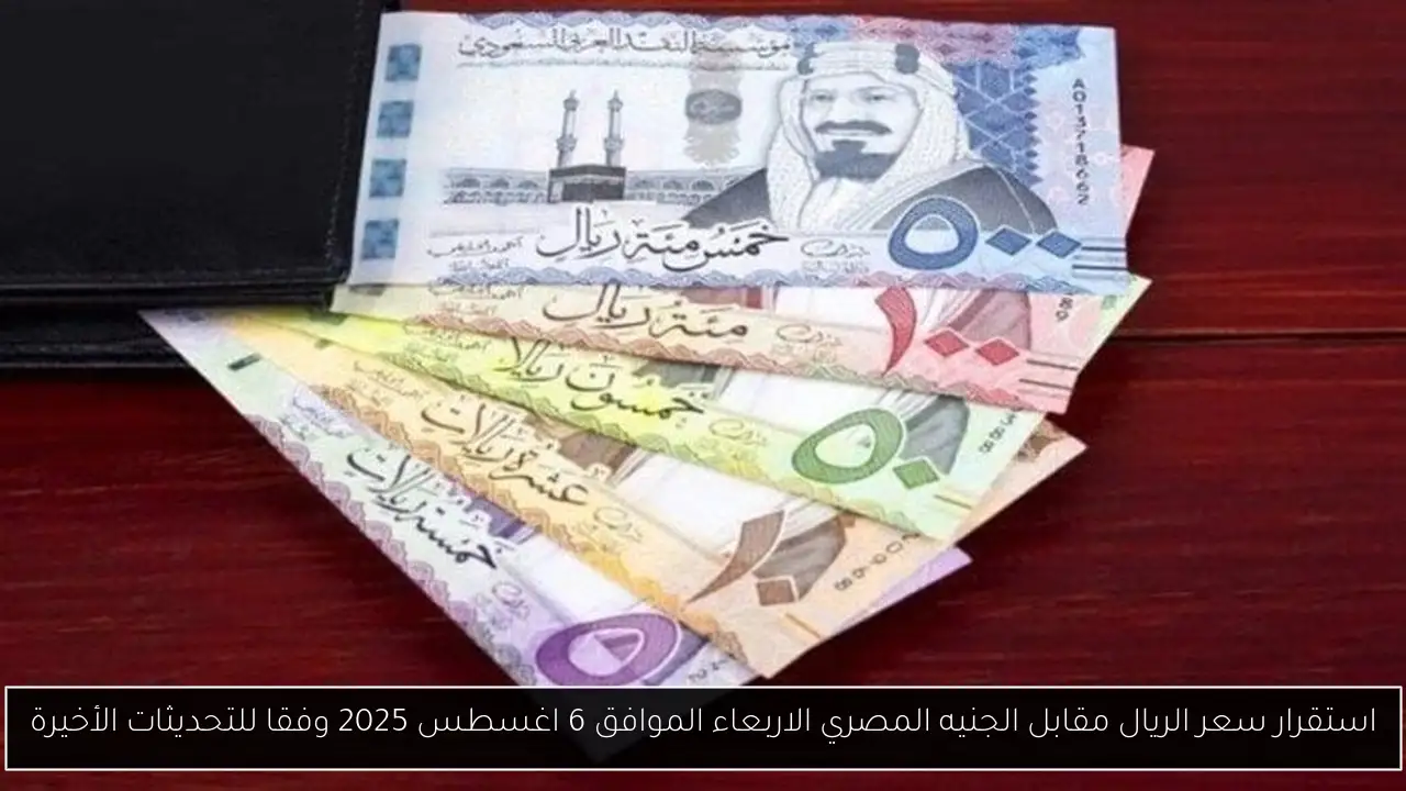 استقرار سعر الريال مقابل الجنيه المصري الاربعاء الموافق 6 اغسطس 2025 وفقا للتحديثات الأخيرة
