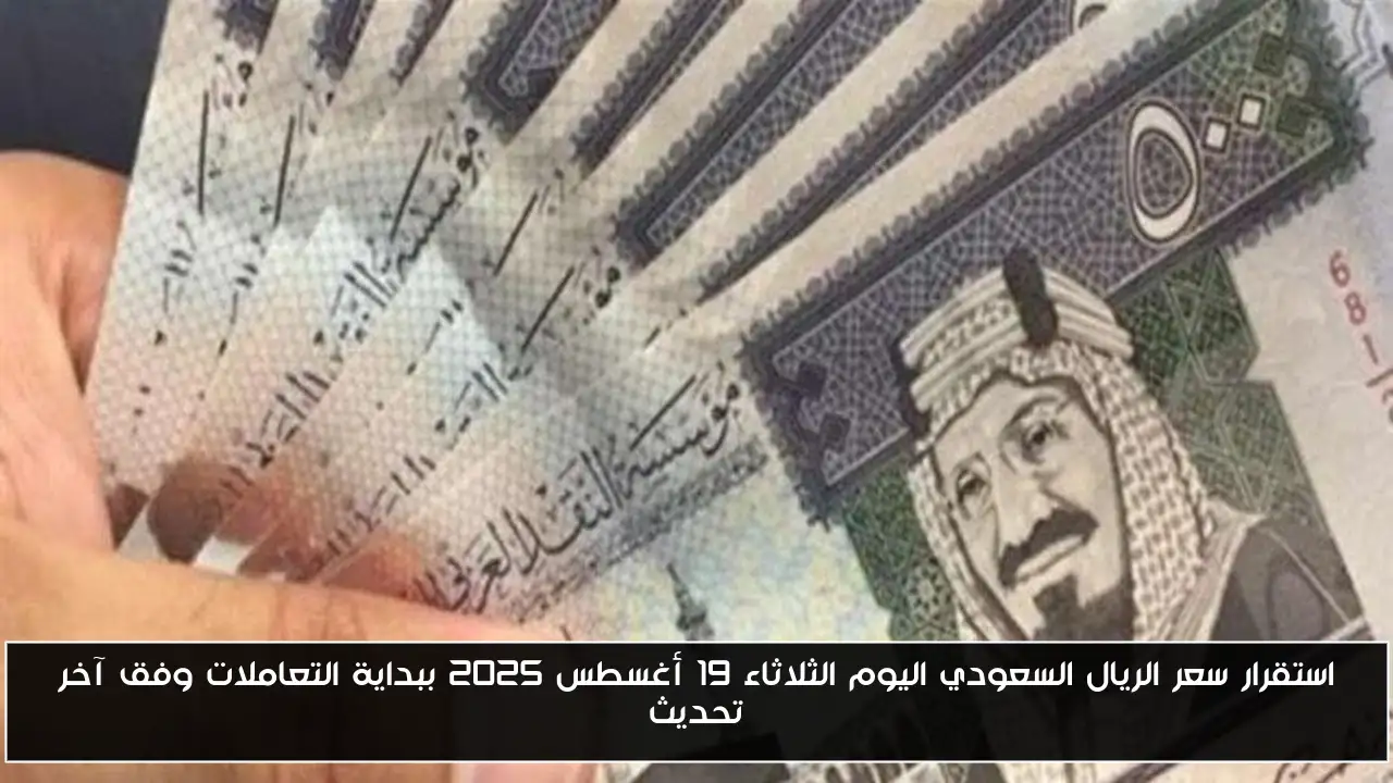 استقرار سعر الريال السعودي اليوم الثلاثاء 19 أغسطس 2025 ببداية التعاملات وفق آخر تحديث