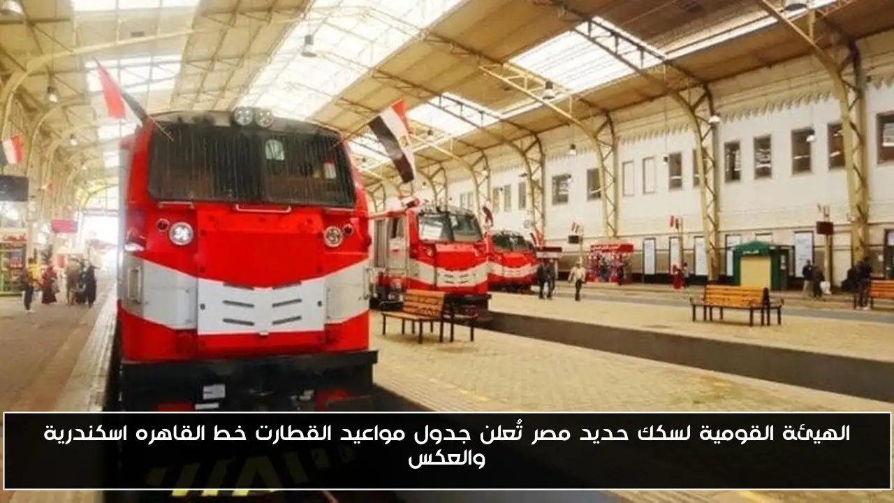 الهيئة القومية لسكك حديد مصر تُعلن جدول مواعيد القطارت خط القاهره اسكندرية والعكس