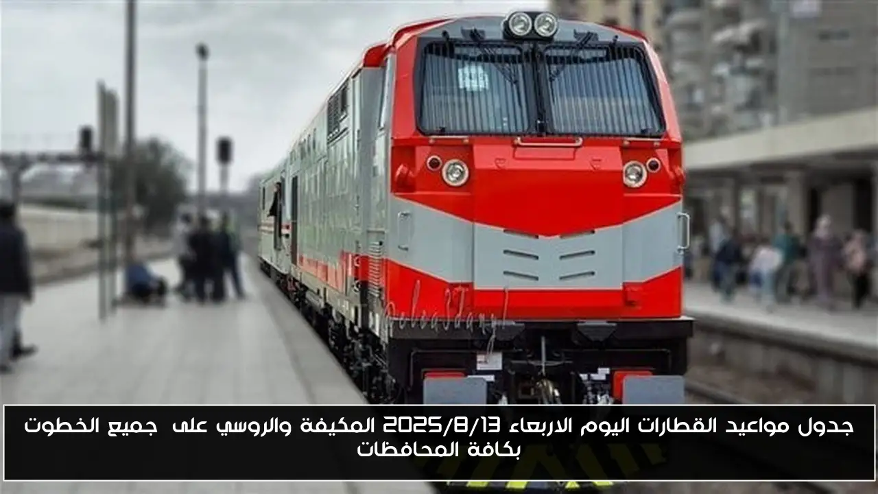جدول مواعيد القطارات اليوم الاربعاء 2025/8/13 المكيفة والروسي على جميع الخطوت بكافة المحافظات