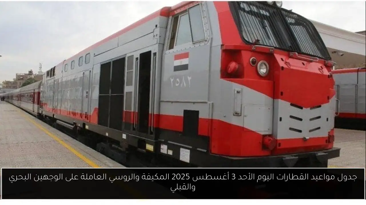 جدول مواعيد القطارات اليوم الأحد 3 أغسطس 2025 المكيفة والروسي العاملة على الوجهين البحري والقبلي