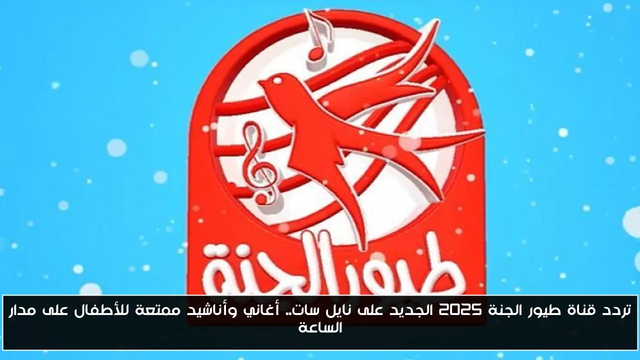 تردد قناة طيور الجنة 2025 الجديد على نايل سات.. أغاني وأناشيد ممتعة للأطفال على مدار الساعة
