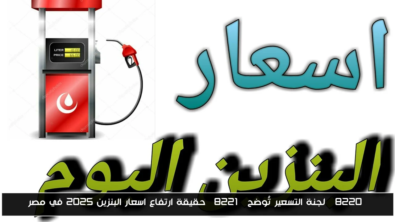 “لجنة التسعير تُوضح” حقيقة ارتفاع اسعار البنزين 2025 في مصر