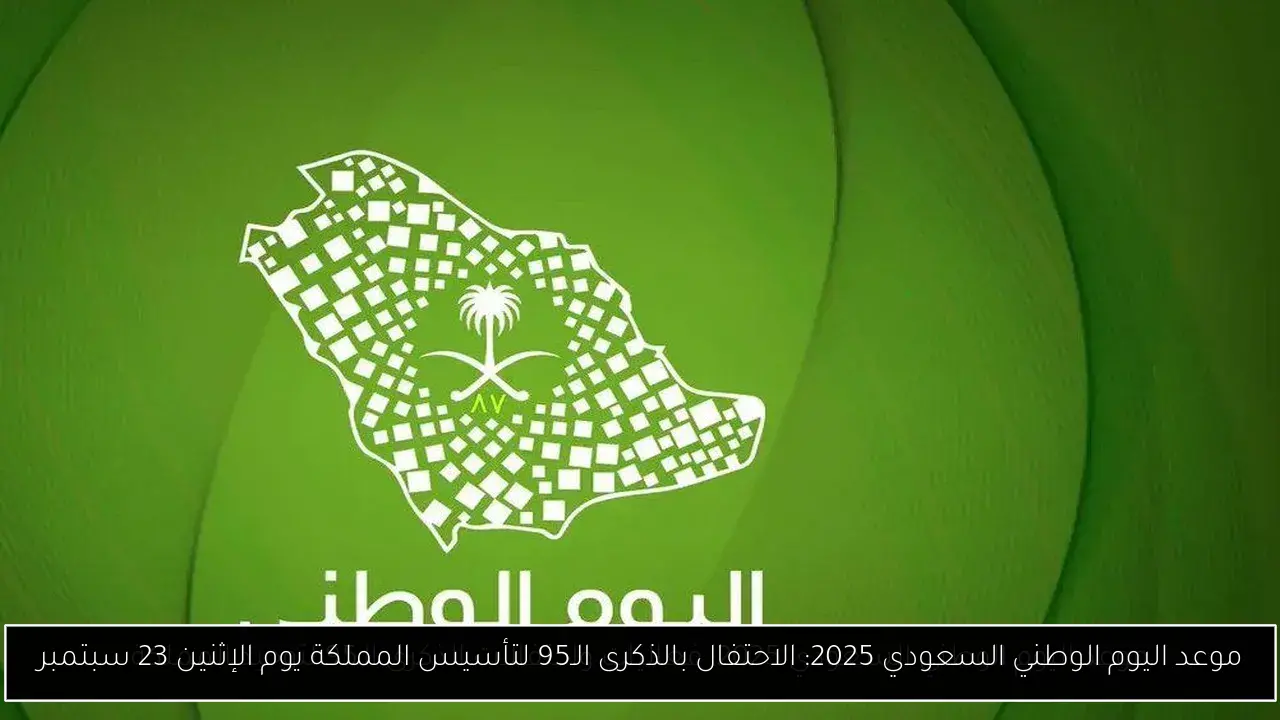 موعد اليوم الوطني السعودي 2025: الاحتفال بالذكرى الـ95 لتأسيس المملكة يوم الإثنين 23 سبتمبر