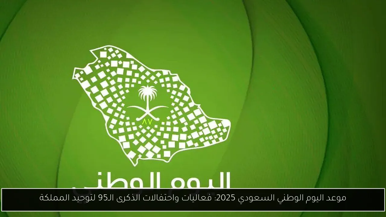 موعد اليوم الوطني السعودي 2025: فعاليات واحتفالات الذكرى الـ95 لتوحيد المملكة
