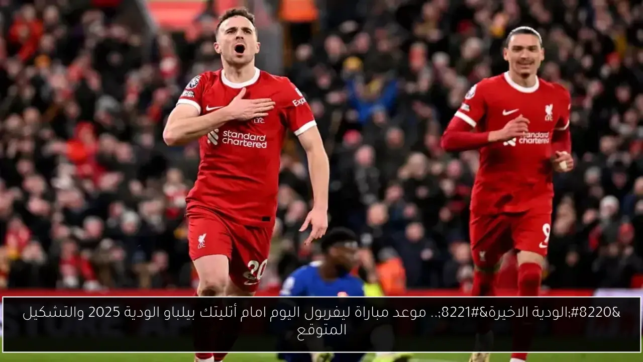 “الودية الاخيرة”.. موعد مباراة ليفربول اليوم امام أتليتك بيلباو الودية 2025 والتشكيل المتوقع