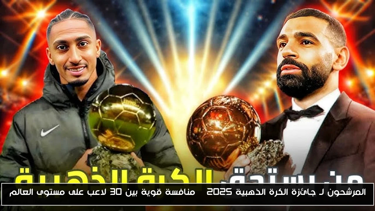 المرشحون لـ جائزة الكرة الذهبية 2025 | منافسة قوية بين 30 لاعب على مستوى العالم