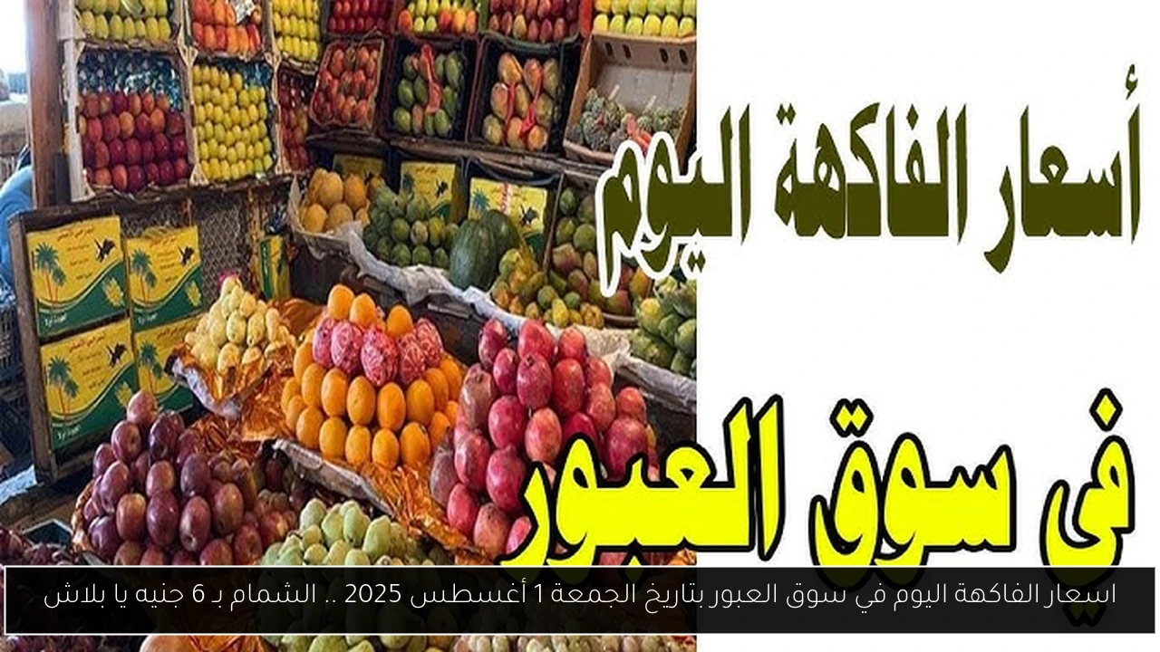 اسعار الفاكهة اليوم في سوق العبور بتاريخ الجمعة 1 أغسطس 2025 .. الشمام بـ 6 جنيه يا بلاش