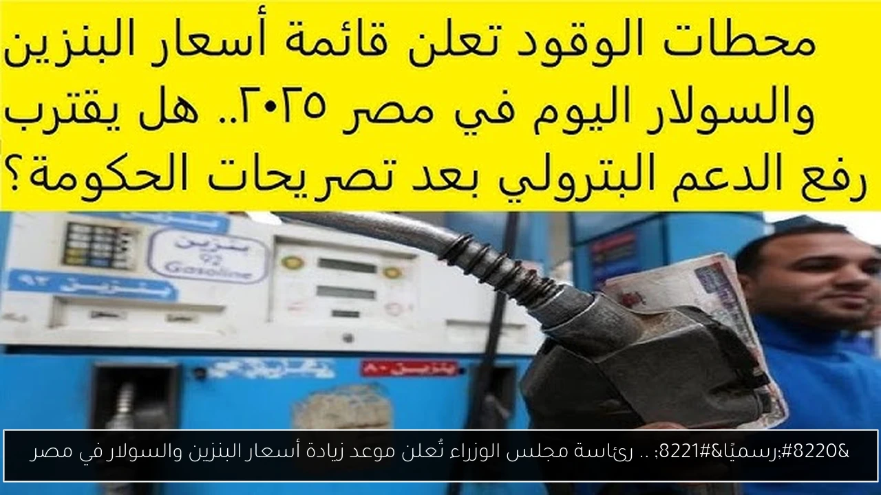 “رسميًا” .. رئاسة مجلس الوزراء تُعلن موعد زيادة أسعار البنزين والسولار في مصر