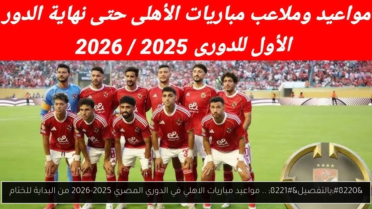 “بالتفصيل” .. مواعيد مباريات الاهلي في الدوري المصري 2025-2026 من البداية للختام