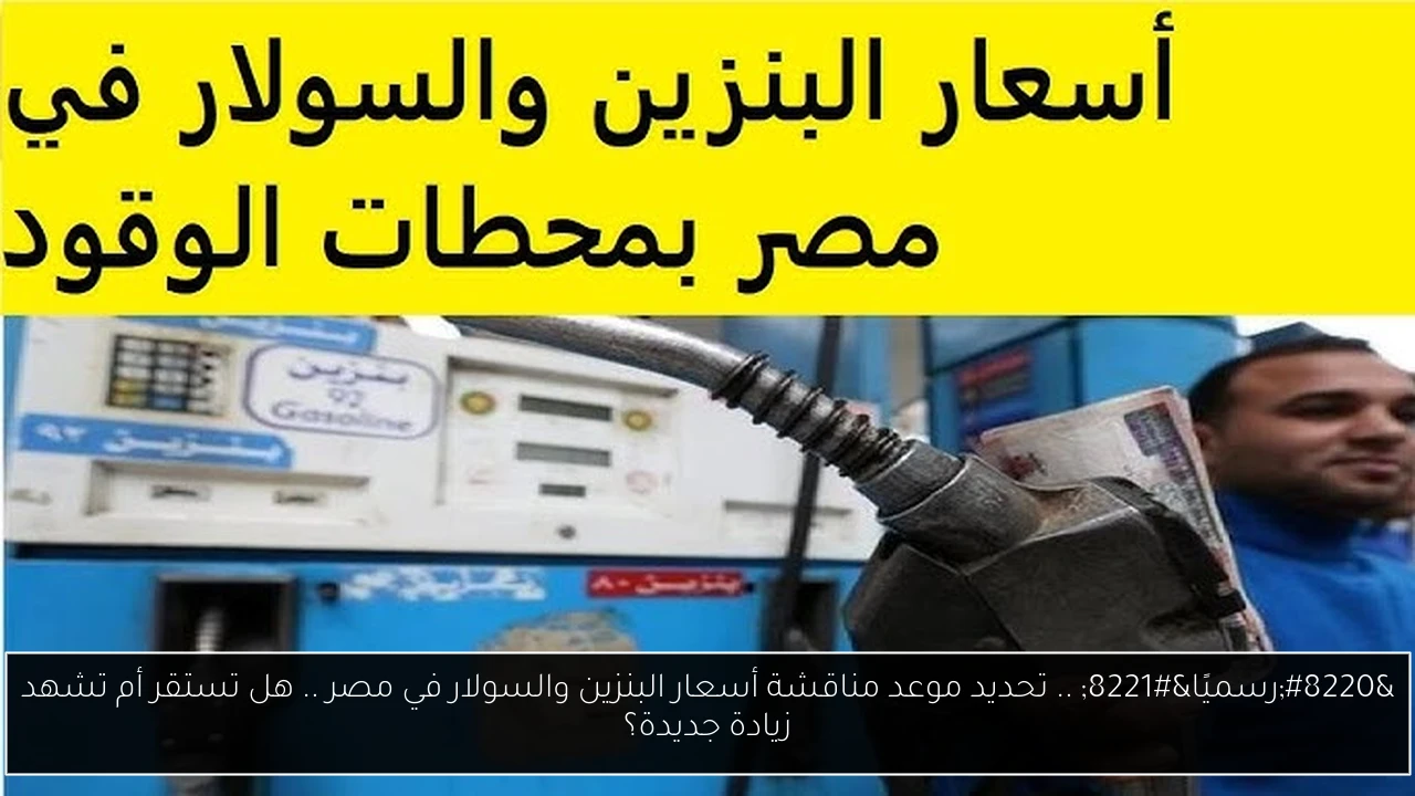 “رسميًا” .. تحديد موعد مناقشة أسعار البنزين والسولار في مصر .. هل تستقر أم تشهد زيادة جديدة؟