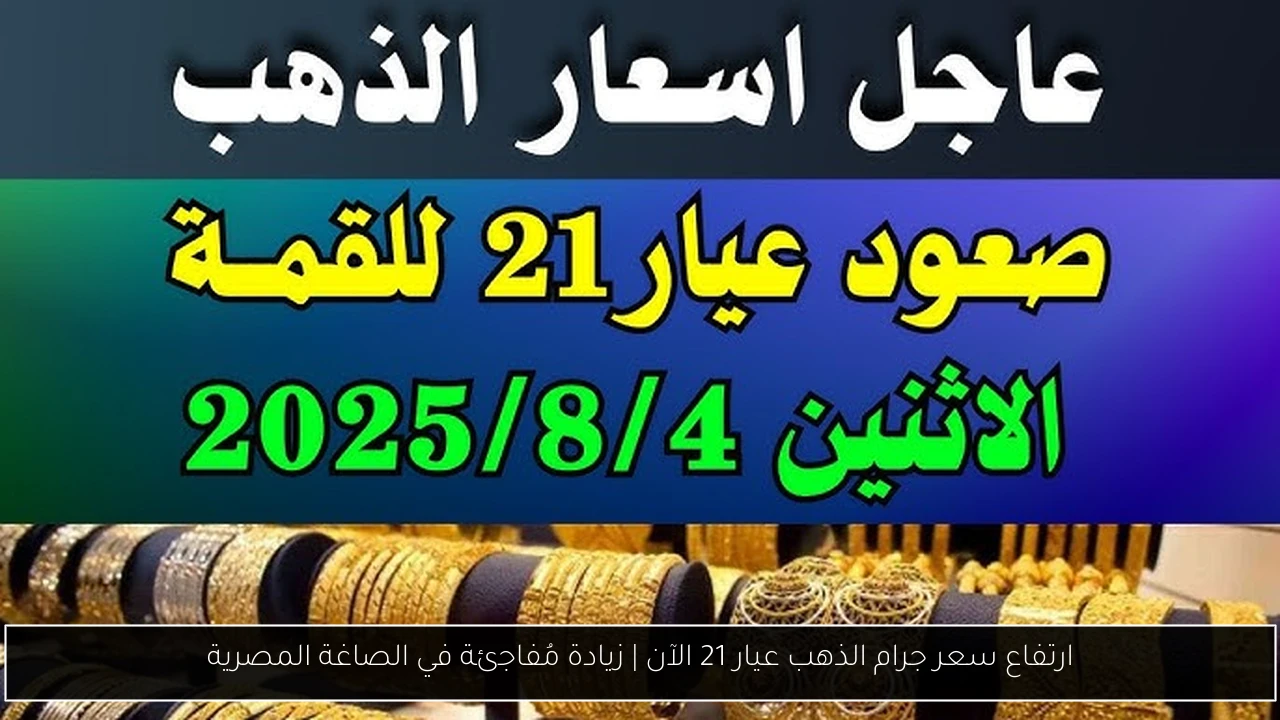 ارتفاع سعر جرام الذهب عيار 21 الآن | زيادة مُفاجئة في الصاغة المصرية