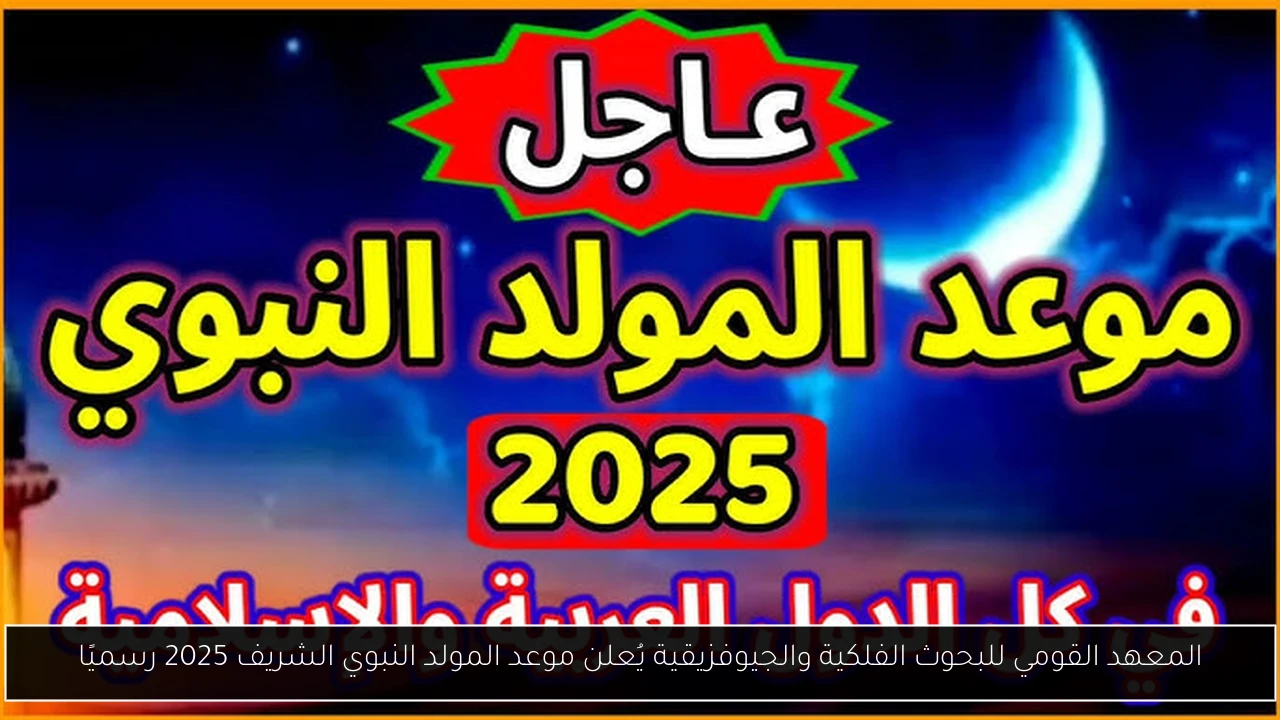 المعهد القومي للبحوث الفلكية والجيوفزيقية يُعلن موعد المولد النبوي الشريف 2025 رسميًا