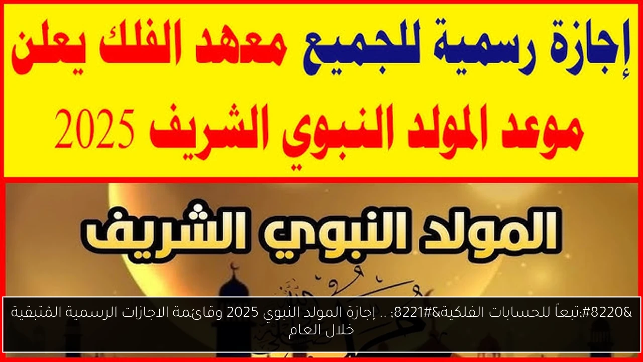 “تبعاً للحسابات الفلكية” .. إجازة المولد النبوي 2025 وقائمة الاجازات الرسمية المُتبقية خلال العام