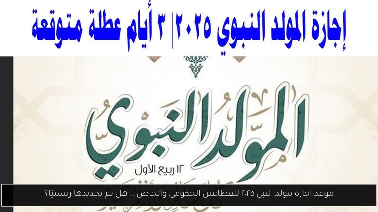 موعد اجازة مولد النبي ٢٠٢٥ للقطاعين الحكومي والخاص .. هل تم تحديدها رسميًا؟