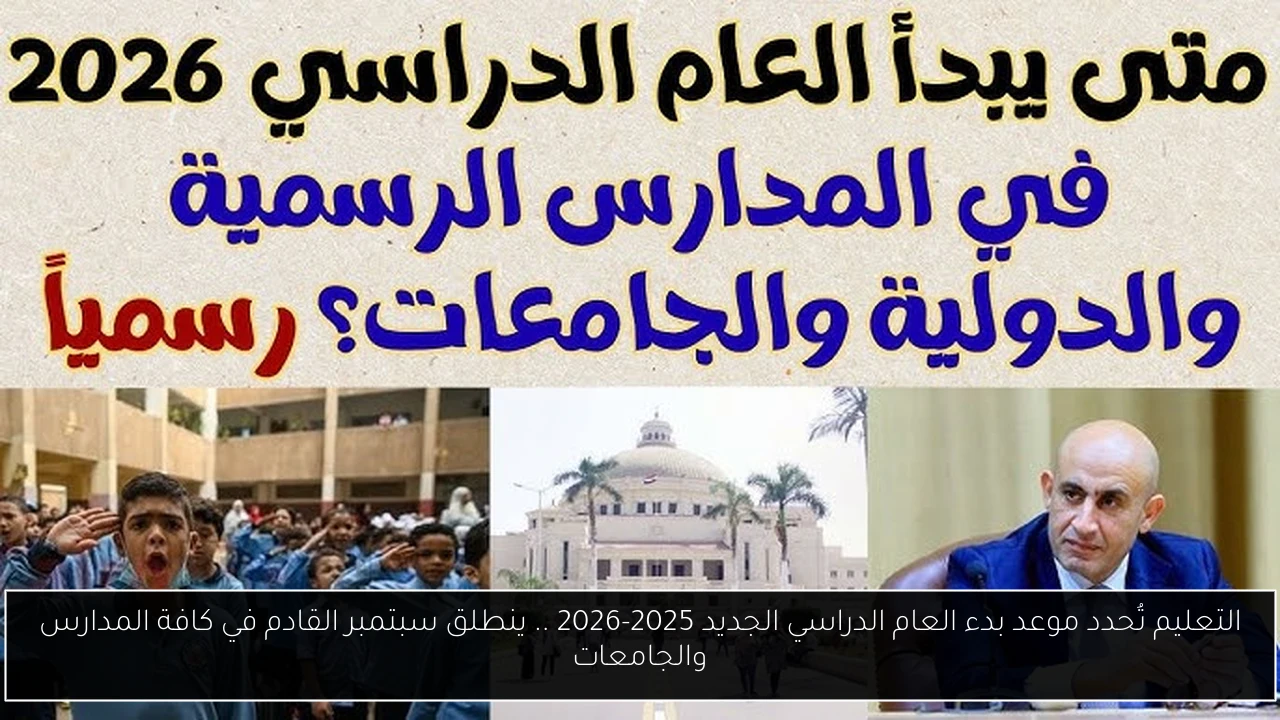 التعليم تُحدد موعد بدء العام الدراسي الجديد 2025-2026 .. ينطلق سبتمبر القادم في كافة المدارس والجامعات
