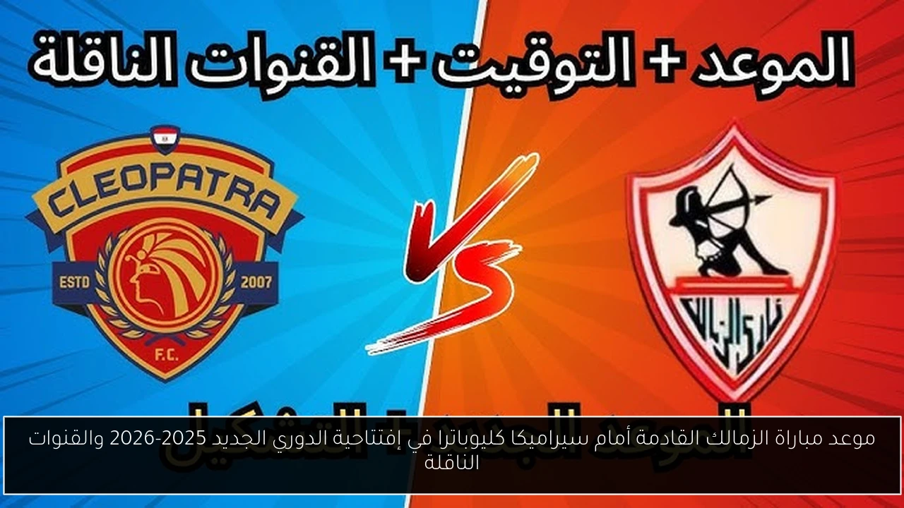 موعد مباراة الزمالك القادمة أمام سيراميكا كليوباترا في إفتتاحية الدوري الجديد 2025-2026 والقنوات الناقلة