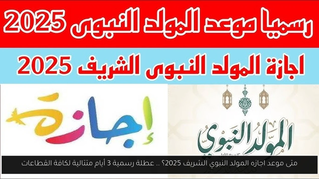 متى موعد اجازه المولد النبوي الشريف 2025؟ .. عطلة رسمية 3 أيام متتالية لكافة القطاعات