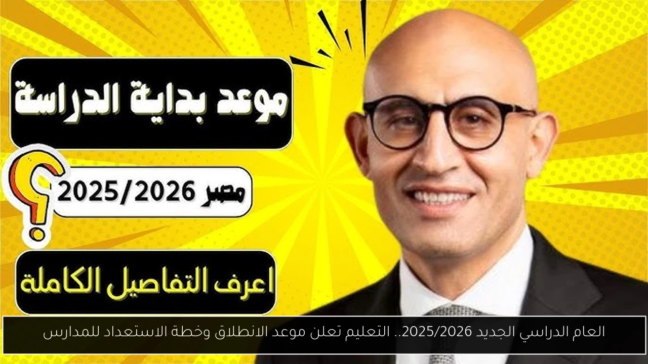 العام الدراسي الجديد 2025/2026.. التعليم تعلن موعد الانطلاق وخطة الاستعداد للمدارس