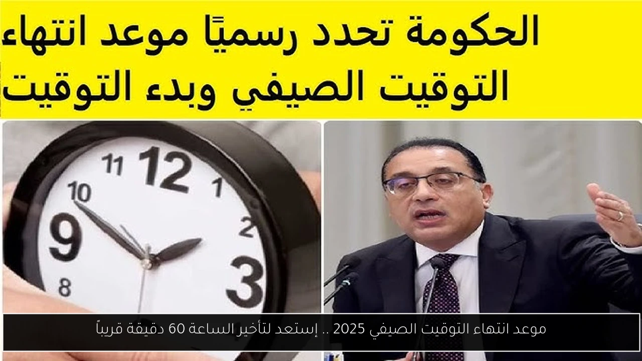 موعد انتهاء التوقيت الصيفي 2025 .. إستعد لتأخير الساعة 60 دقيقة قريباً
