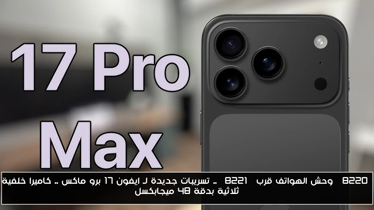 “وحش الهواتف قرب” .. تسريبات جديدة لـ ايفون 17 برو ماكس .. كاميرا خلفية ثلاثية بدقة 48 ميجابكسل