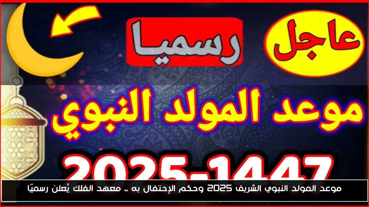 موعد المولد النبوي الشريف 2025 وحكم الإحتفال به .. معهد الفلك يُعلن رسميًا