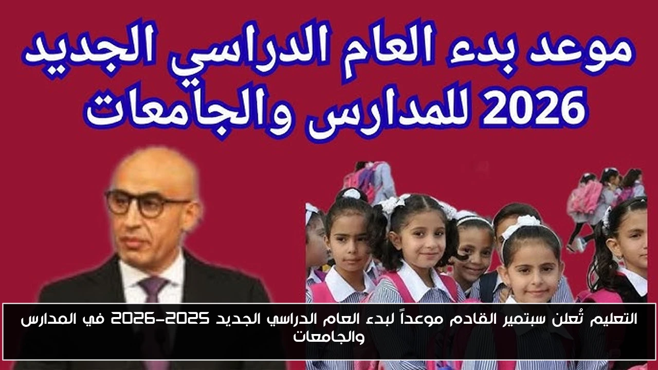 التعليم تُعلن سبتمير القادم موعداً لبدء العام الدراسي الجديد 2025-2026 في المدارس والجامعات