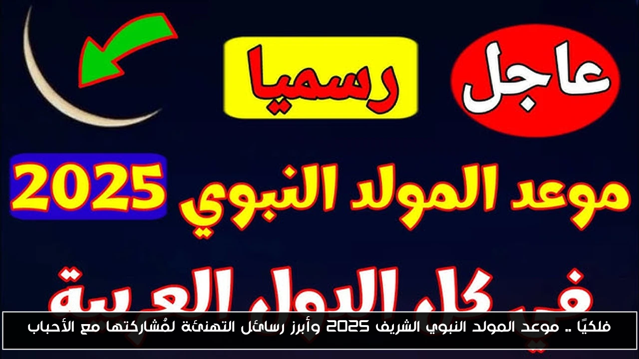 فلكيًا .. موعد المولد النبوي الشريف 2025 وأبرز رسائل التهنئة لمُشاركتها مع الأحباب