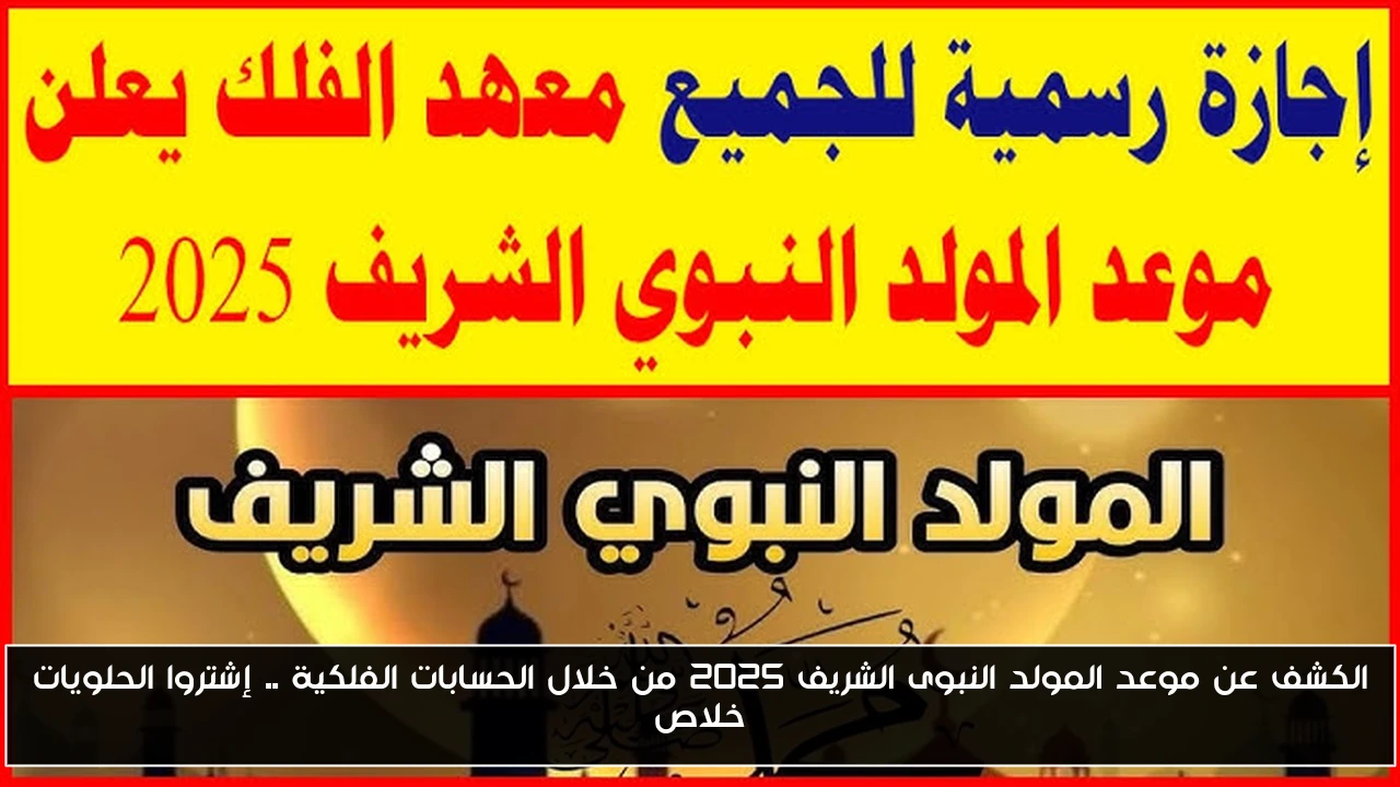 الكشف عن موعد المولد النبوى الشريف 2025 من خلال الحسابات الفلكية .. إشتروا الحلويات خلاص