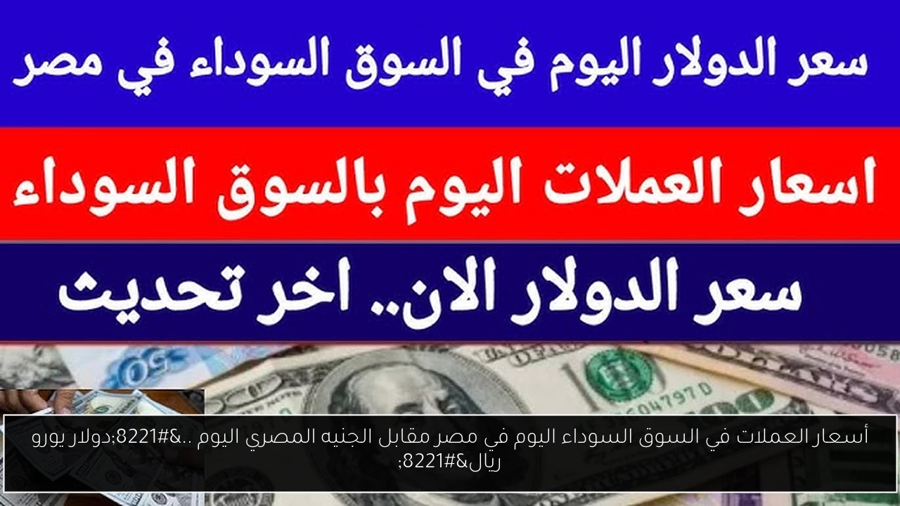 أسعار العملات في السوق السوداء اليوم في مصر مقابل الجنيه المصري اليوم ..”دولار يورو ريال”