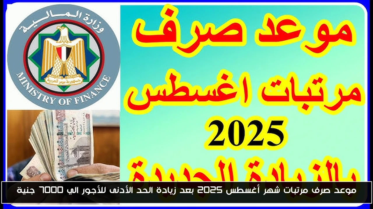 موعد صرف مرتبات شهر أغسطس 2025 بعد زيادة الحد الأدنى للأجور الي 7000 جنية