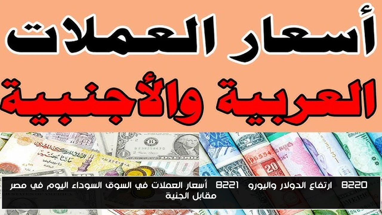 “ارتفاع الدولار واليورو” أسعار العملات في السوق السوداء اليوم في مصر مقابل الجنية