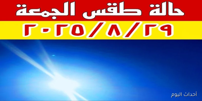 عودة الأجواء الحارة في حالة الطقس اليوم الجمعة 29\8\2025 .. تفاصيل كاملة مع درجات الحرارة