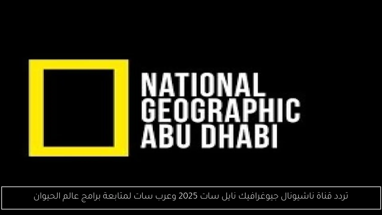 تردد قناة ناشيونال جيوغرافيك نايل سات 2025 وعرب سات لمتابعة برامج عالم الحيوان