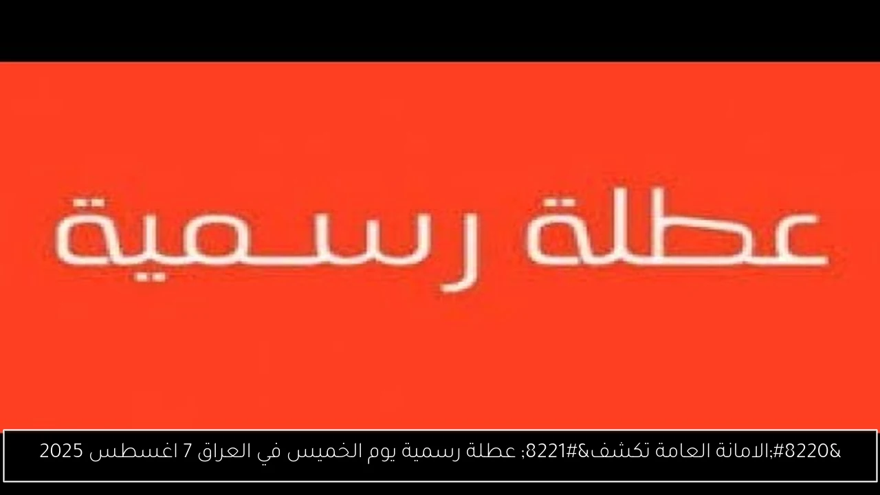 عطلة رسمية يوم الخميس في العراق 7 اغسطس 2025..!! الامانة العامة توضح هل يوجد عطلة ام لا
