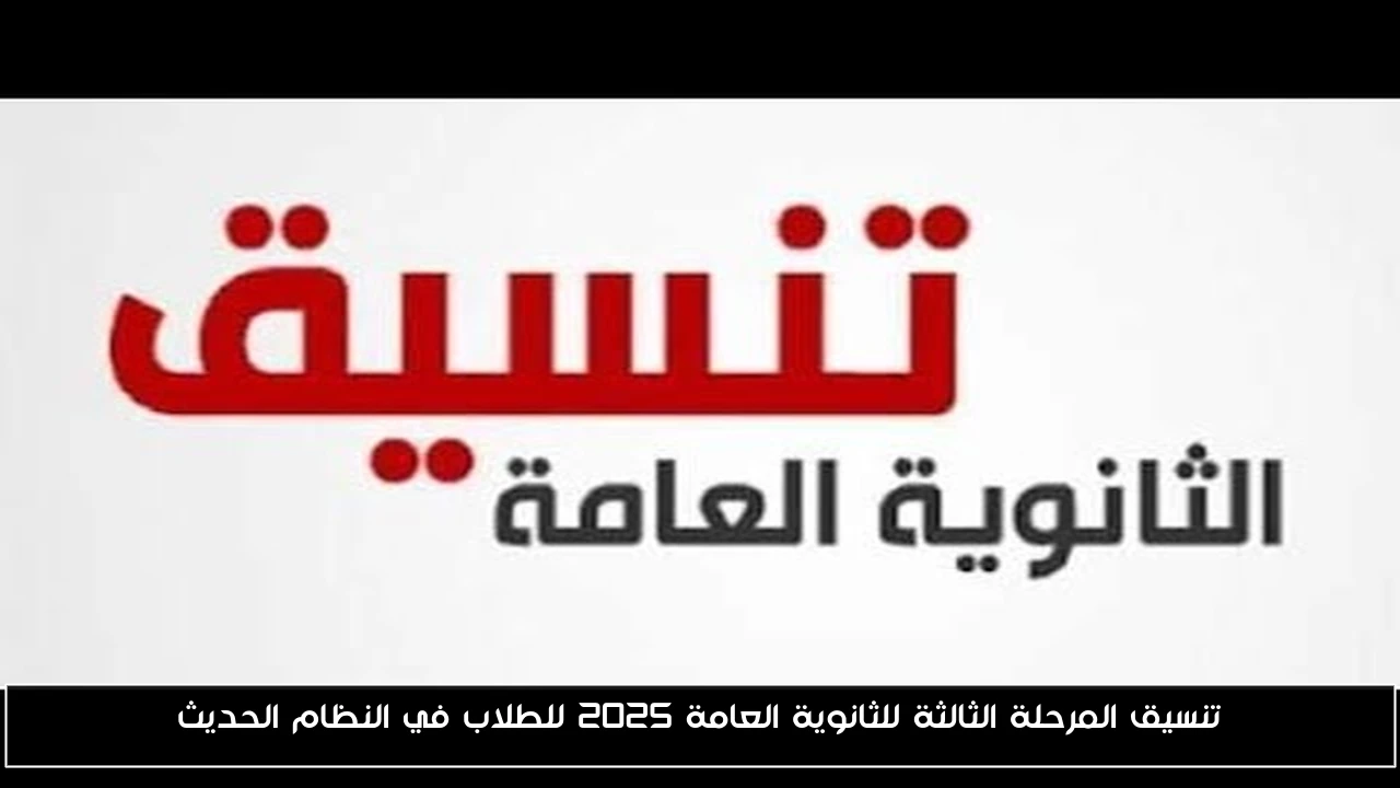 تنسيق المرحلة الثالثة للثانوية العامة 2025 للطلاب في النظام الحديث