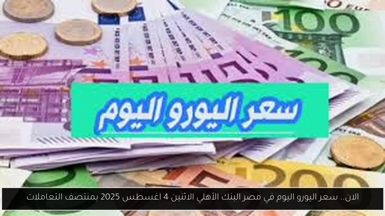 الان.. سعر اليورو اليوم في مصر البنك الأهلي الاثنين 4 اغسطس 2025 بمنتصف التعاملات