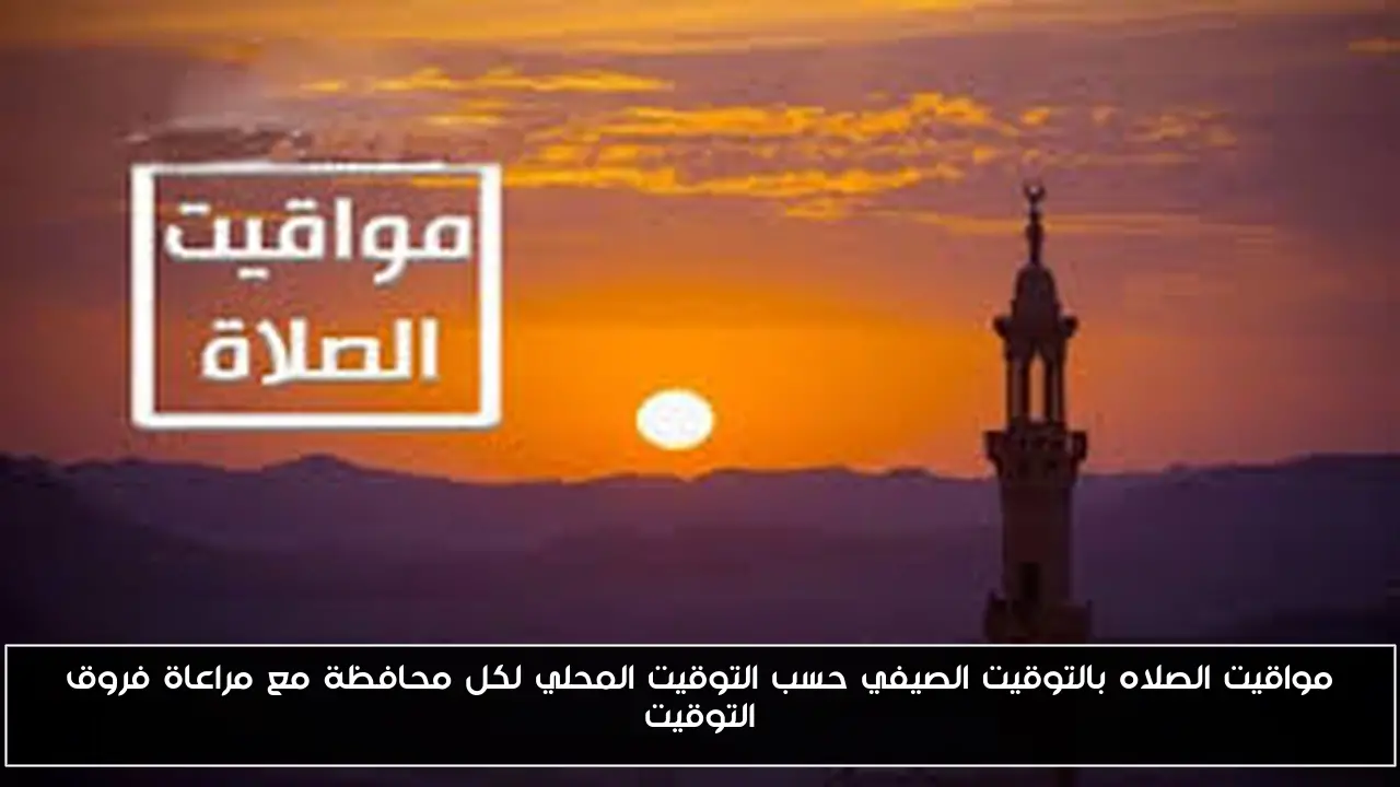 مواقيت الصلاه بالتوقيت الصيفي حسب التوقيت المحلي لكل محافظة مع مراعاة فروق التوقيت