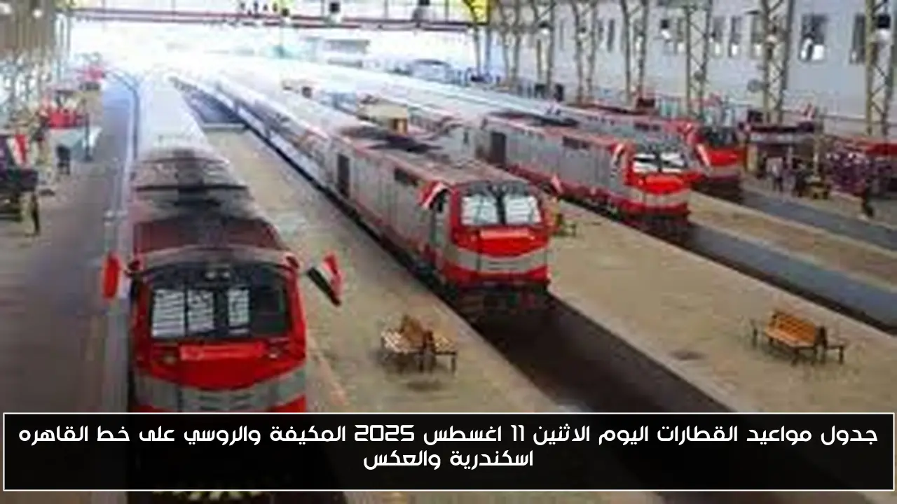 جدول مواعيد القطارات اليوم الاثنين 11 اغسطس 2025 المكيفة والروسي على خط القاهره اسكندرية والعكس