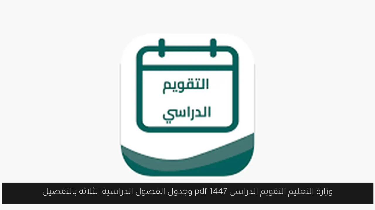 وزارة التعليم التقويم الدراسي 1447 pdf وجدول الفصول الدراسية الثلاثة بالتفصيل
