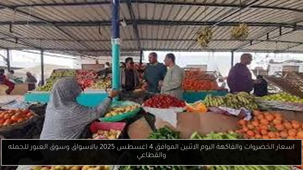 اسعار الخضروات والفاكهة اليوم الاثنين الموافق 4 اغسطس 2025 بالاسواق وسوق العبور للجمله والقطاعي