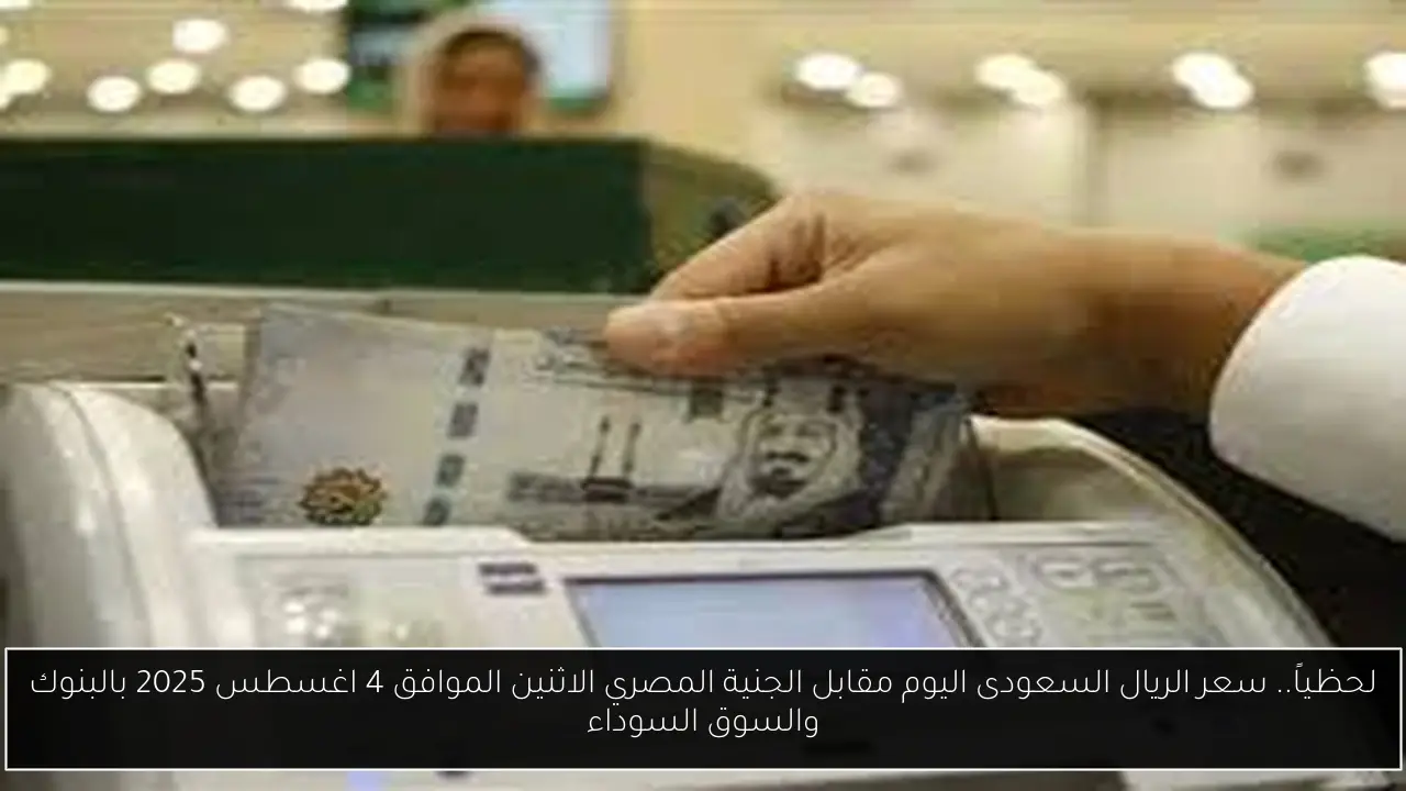 لحظياً.. سعر الريال السعودى اليوم مقابل الجنية المصري الاثنين الموافق 4 اغسطس 2025 بالبنوك والسوق السوداء