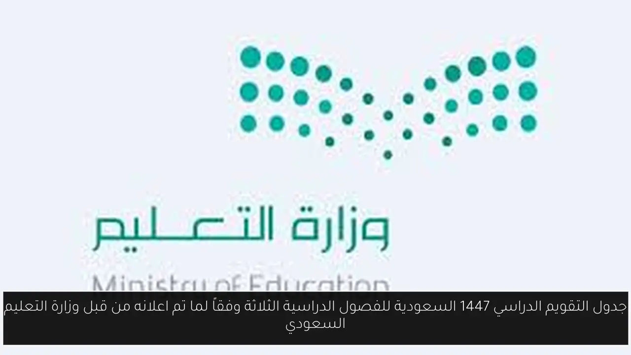 جدول التقويم الدراسي 1447 السعودية للفصول الدراسية الثلاثة وفقاً لما تم اعلانه من قبل وزارة التعليم السعودي