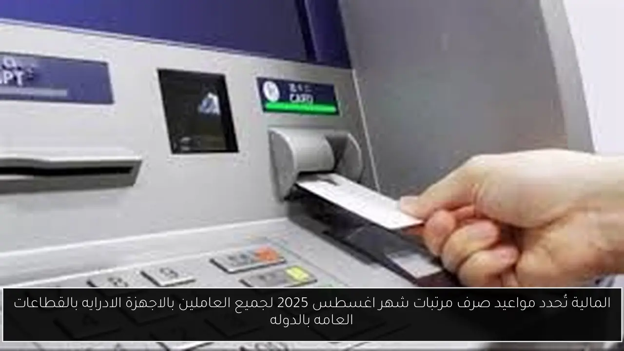 المالية تُحدد مواعيد صرف مرتبات شهر اغسطس 2025 لجميع العاملين بالاجهزة الادرايه بالقطاعات العامه بالدوله